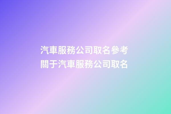 汽車服務公司取名參考 關于汽車服務公司取名-第1張-公司起名-玄機派